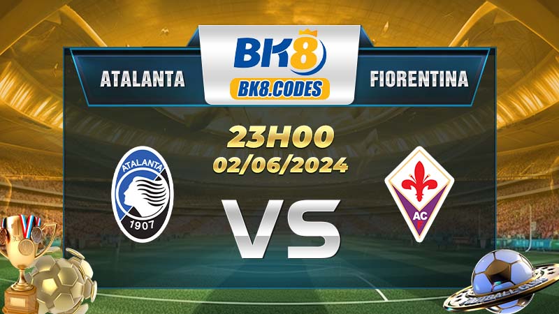 Soi kèo Atalanta vs Fiorentina lúc 23h00 ngày 02/06/2024