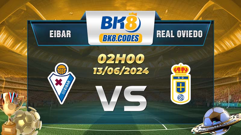Soi kèo Eibar vs Real Oviedo lúc 02h00 ngày 13/06/2024