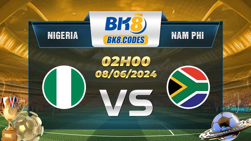 Soi kèo Nigeria vs Nam Phi lúc 02h00 ngày 08/06/2024
